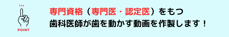 専門資格（専門医・認定医）をもつ歯科医師が歯を動かす動画を作成します！