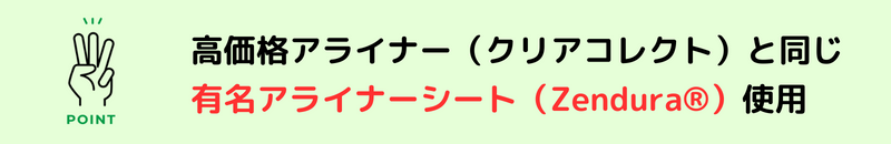 高価格アライナー（クリアコレクト）と同じ有名アライナーシート（Zendura）使用